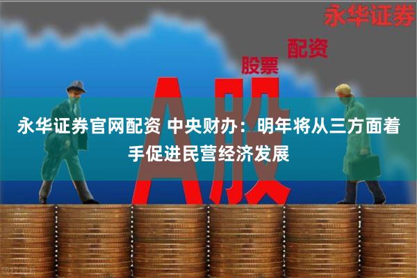 永华证券官网配资 中央财办：明年将从三方面着手促进民营经济发