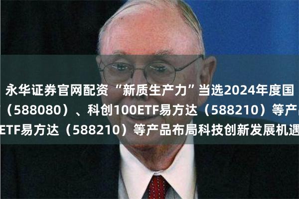 永华证券官网配资 “新质生产力”当选2024年度国内词，科创