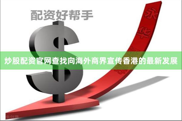 炒股配资官网查找向海外商界宣传香港的最新发展