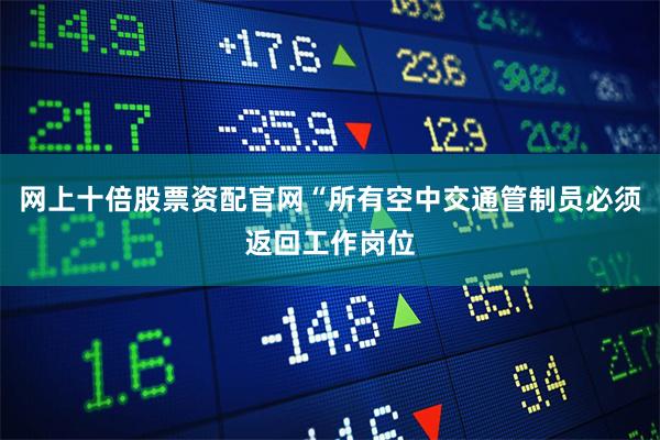 网上十倍股票资配官网“所有空中交通管制员必须返回工作岗位